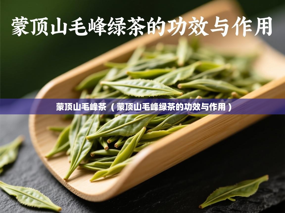 蒙顶山毛峰茶 ( 蒙顶山毛峰绿茶的功效与作用 ) 蒙顶山毛峰茶 ( 蒙顶山毛峰绿茶的功效与作用 )