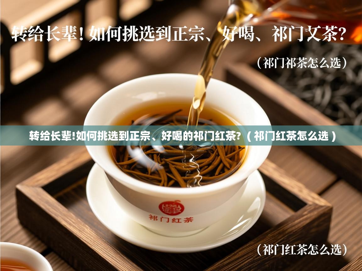 转给长辈!如何挑选到正宗、好喝的祁门红茶? ( 祁门红茶怎么选 ) 转给长辈!如何挑选到正宗、好喝的祁门红茶? ( 祁门红茶怎么选 )