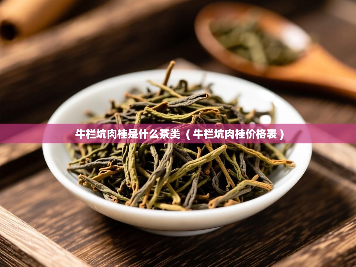 牛栏坑肉桂是什么茶类 ( 牛栏坑肉桂价格表 ) 牛栏坑肉桂是什么茶类 ( 牛栏坑肉桂价格表 )