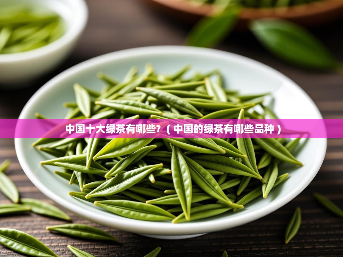 中国十大绿茶有哪些? ( 中国的绿茶有哪些品种 ) 中国十大绿茶有哪些? ( 中国的绿茶有哪些品种 )