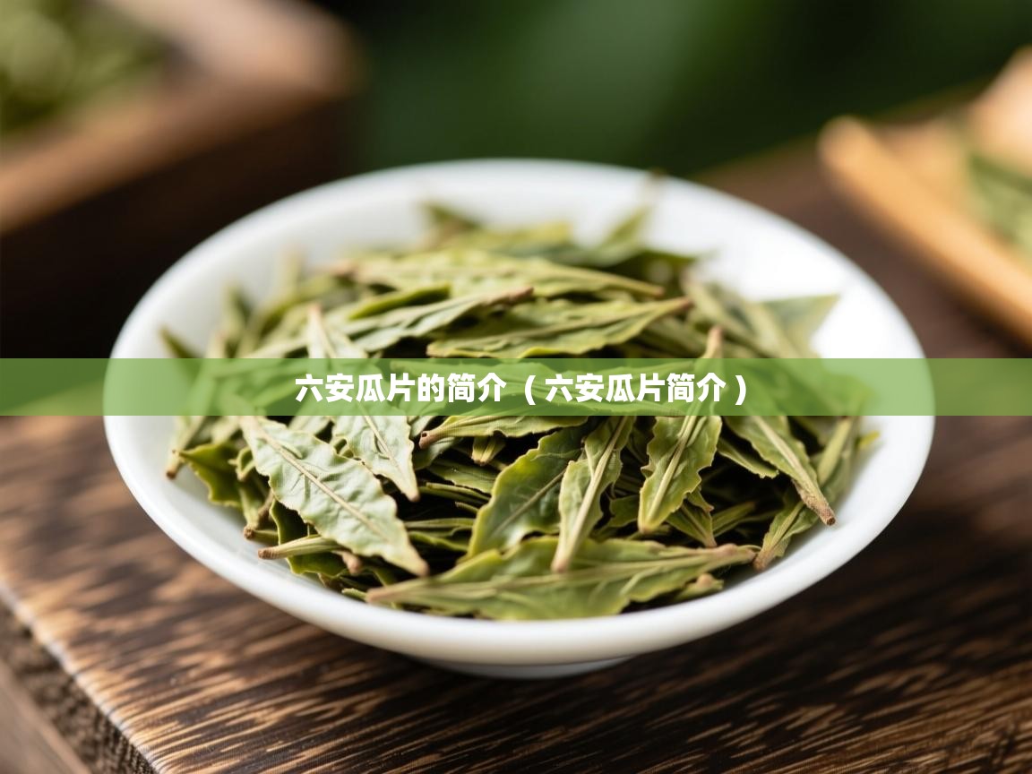  六安瓜片的简介  ( 六安瓜片简介 )