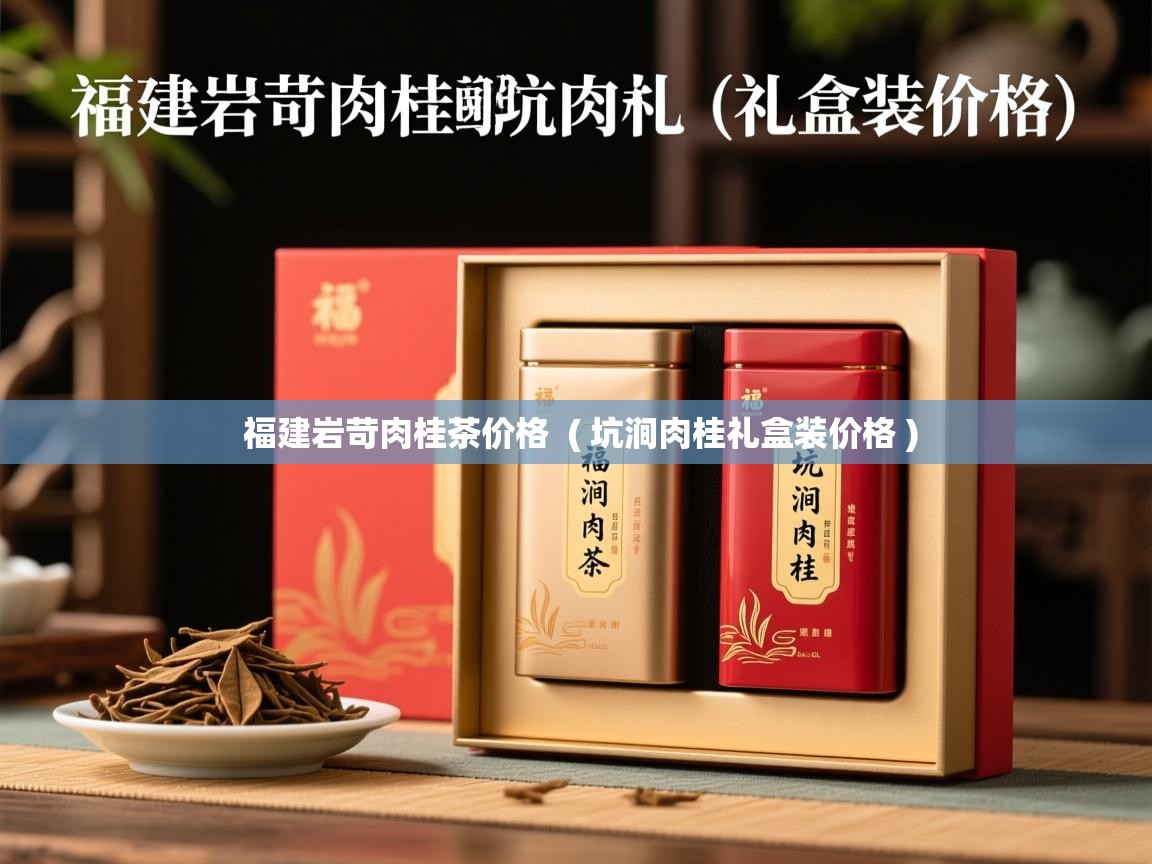福建岩苛肉桂茶价格 ( 坑涧肉桂礼盒装价格 ) 福建岩苛肉桂茶价格 ( 坑涧肉桂礼盒装价格 )