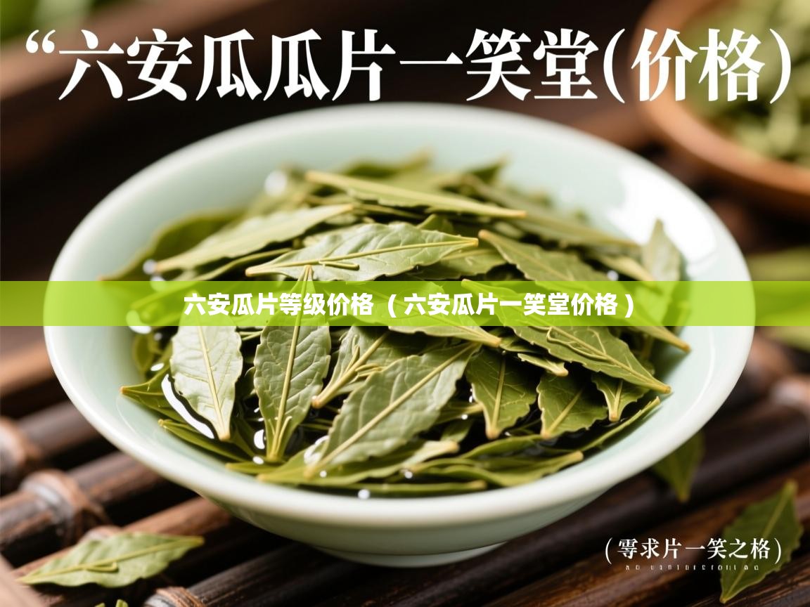 六安瓜片等级价格 ( 六安瓜片一笑堂价格 ) 六安瓜片等级价格 ( 六安瓜片一笑堂价格 )