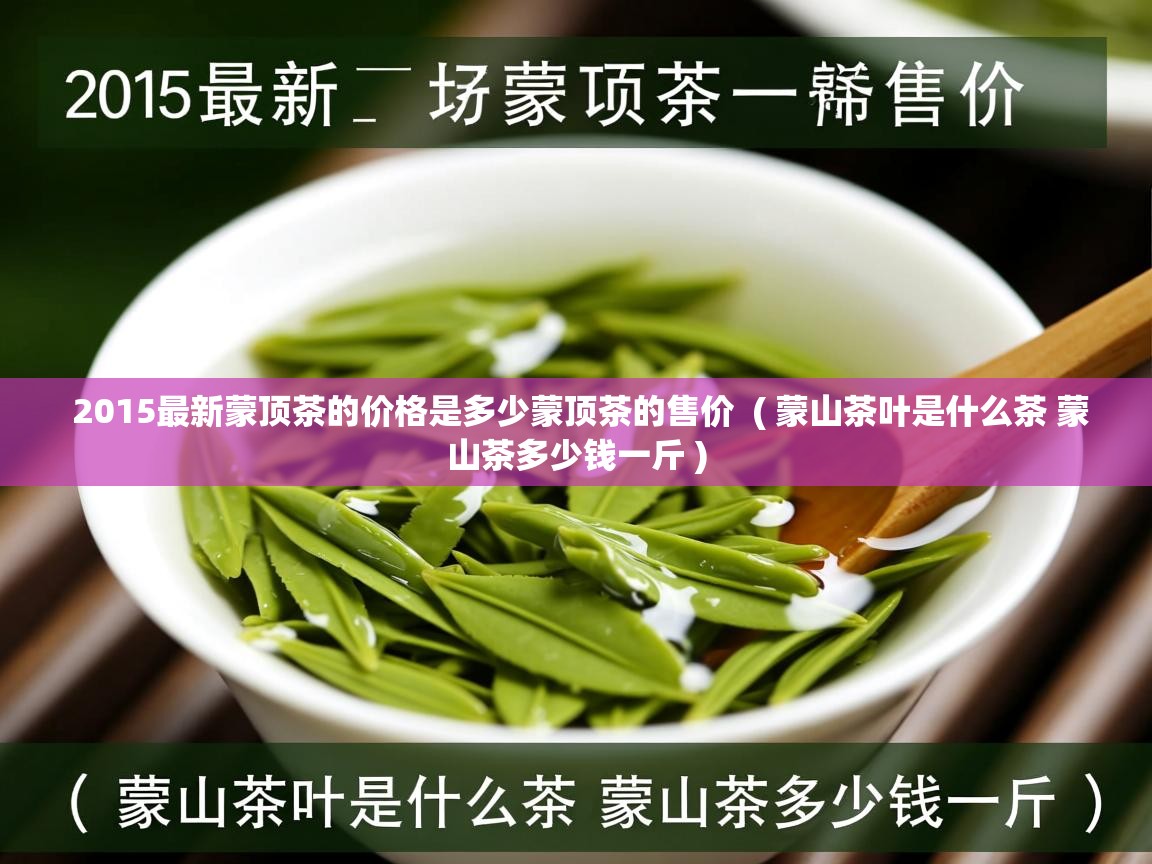 2015最新蒙顶茶的价格是多少蒙顶茶的售价 ( 蒙山茶叶是什么茶 蒙山茶多少钱一斤 ) 2015最新蒙顶茶的价格是多少蒙顶茶的售价 ( 蒙山茶叶是什么茶 蒙山茶多少钱一斤 )