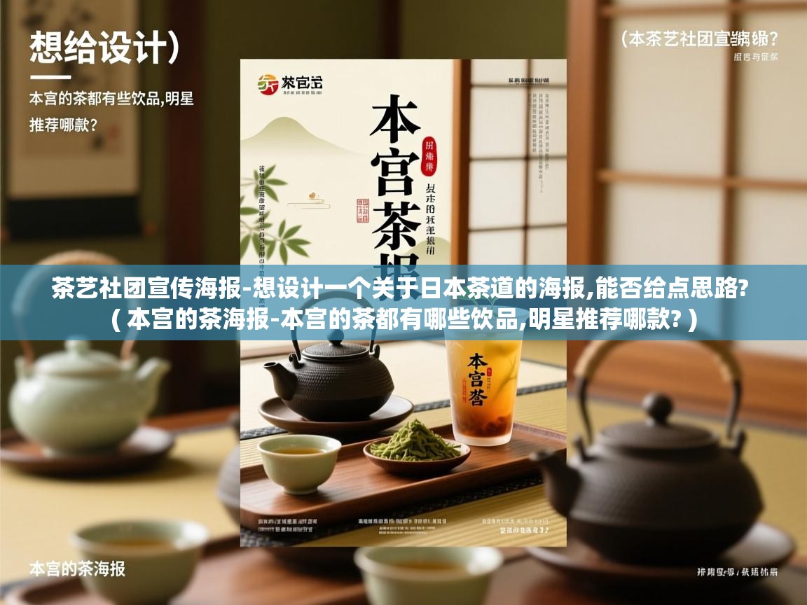 茶艺社团宣传海报-想设计一个关于日本茶道的海报,能否给点思路? ( 本宫的茶海报-本宫的茶都有哪些饮品,明星推荐哪款? ) 茶艺社团宣传海报-想设计一个关于日本茶道的海报,能否给点思路? ( 本宫的茶海报-本宫的茶都有哪些饮品,明星推荐哪款? )