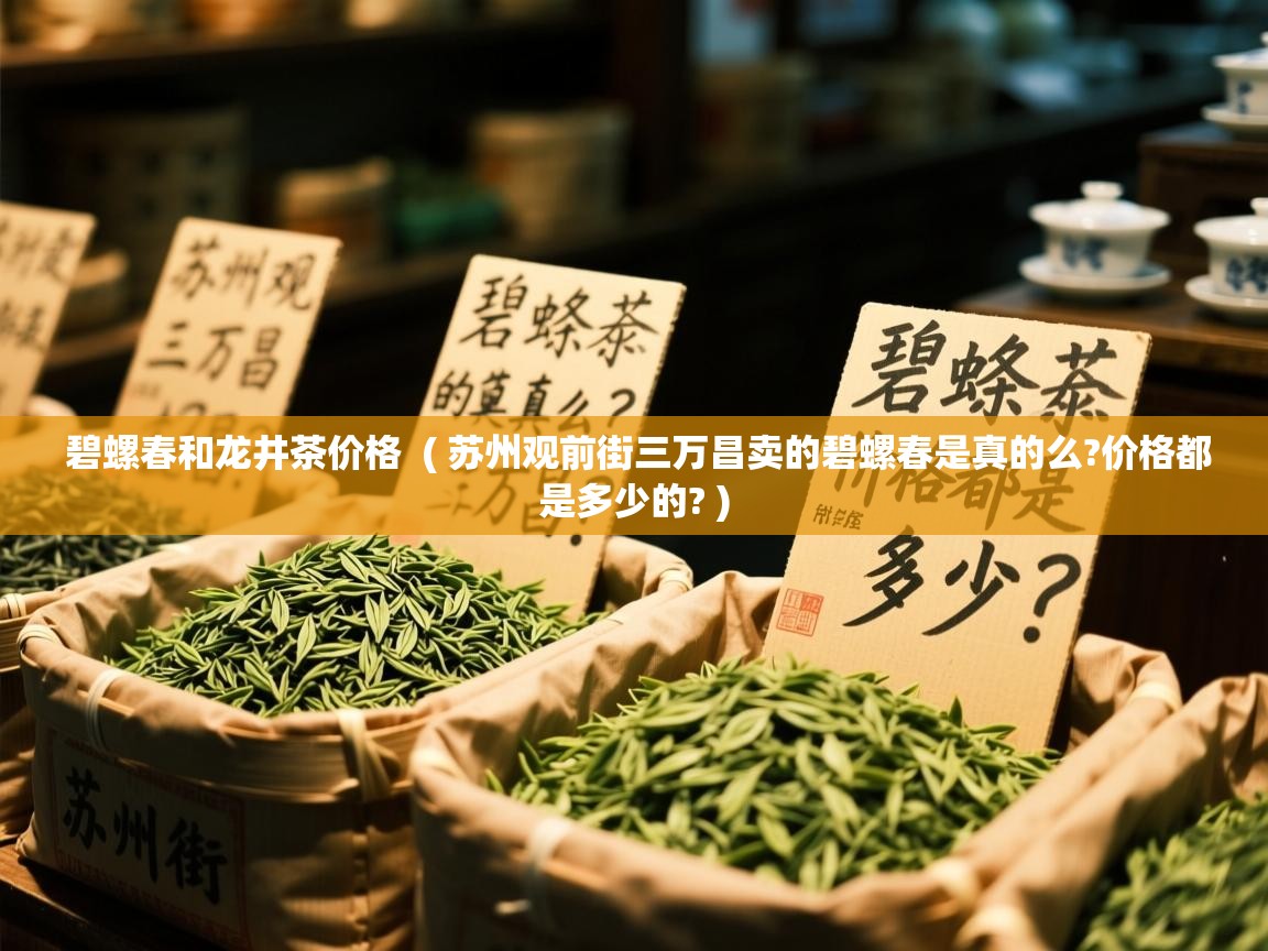  碧螺春和龙井茶价格  ( 苏州观前街三万昌卖的碧螺春是真的么?价格都是多少的? )