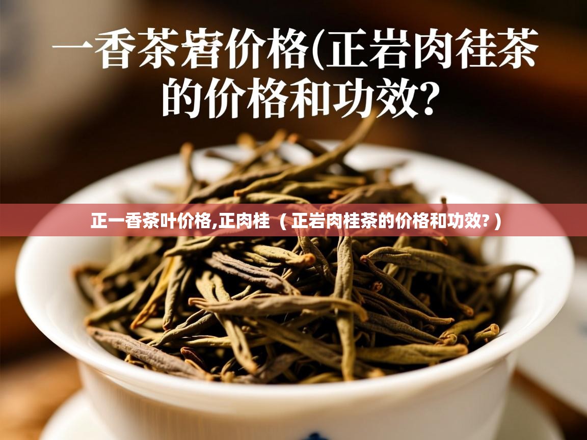  正一香茶叶价格,正肉桂  ( 正岩肉桂茶的价格和功效? )