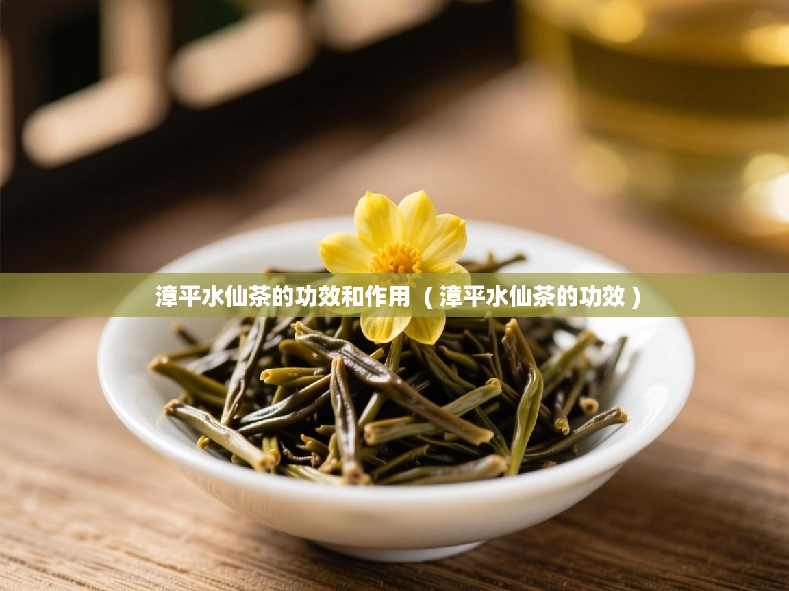  漳平水仙茶的功效和作用  ( 漳平水仙茶的功效 )