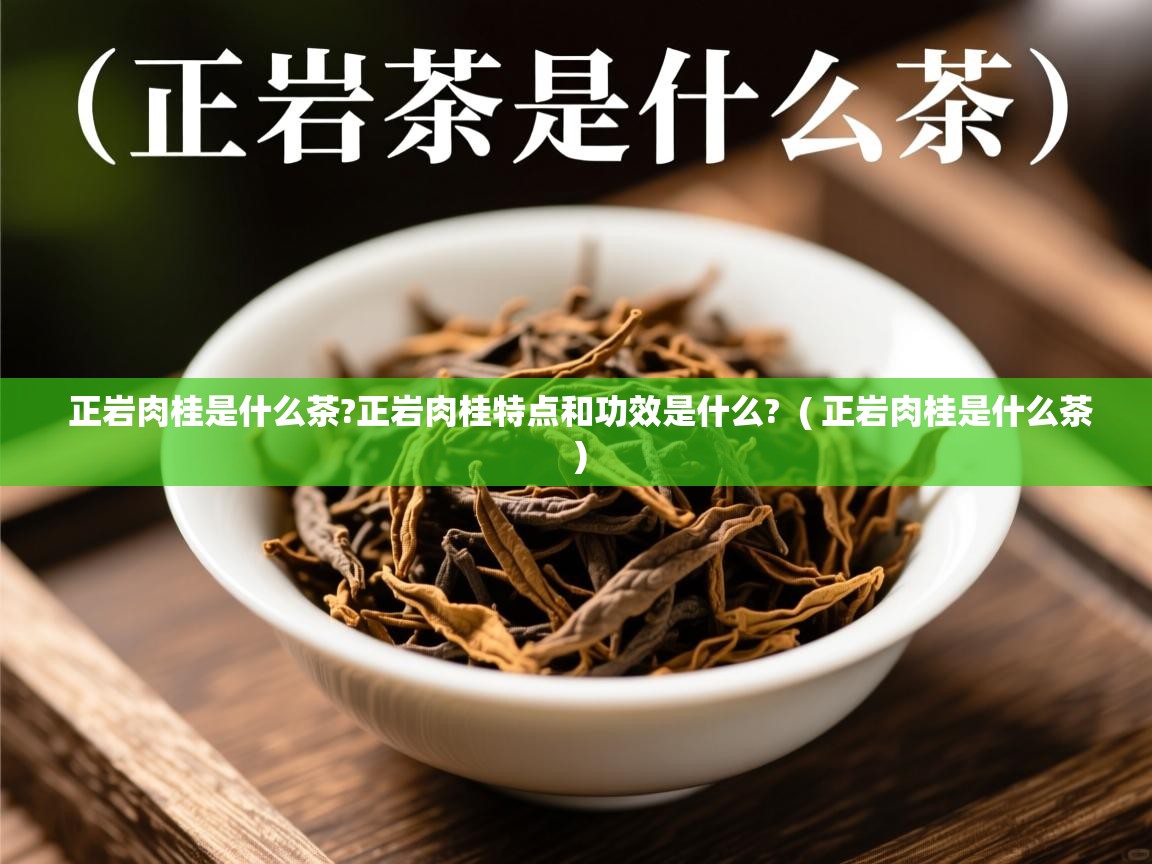正岩肉桂是什么茶?正岩肉桂特点和功效是什么? ( 正岩肉桂是什么茶 ) 正岩肉桂是什么茶?正岩肉桂特点和功效是什么? ( 正岩肉桂是什么茶 )