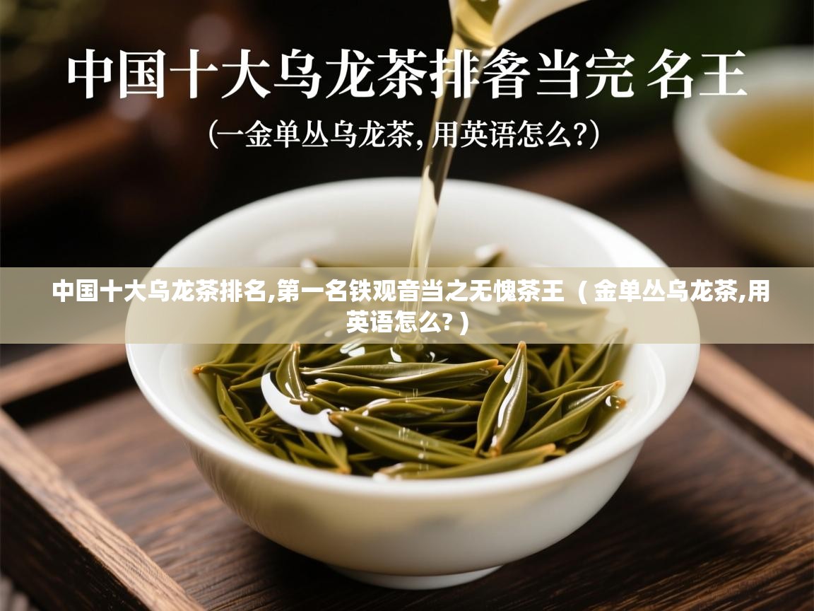 中国十大乌龙茶排名,第一名铁观音当之无愧茶王 ( 金单丛乌龙茶,用英语怎么? ) 中国十大乌龙茶排名,第一名铁观音当之无愧茶王 ( 金单丛乌龙茶,用英语怎么? )