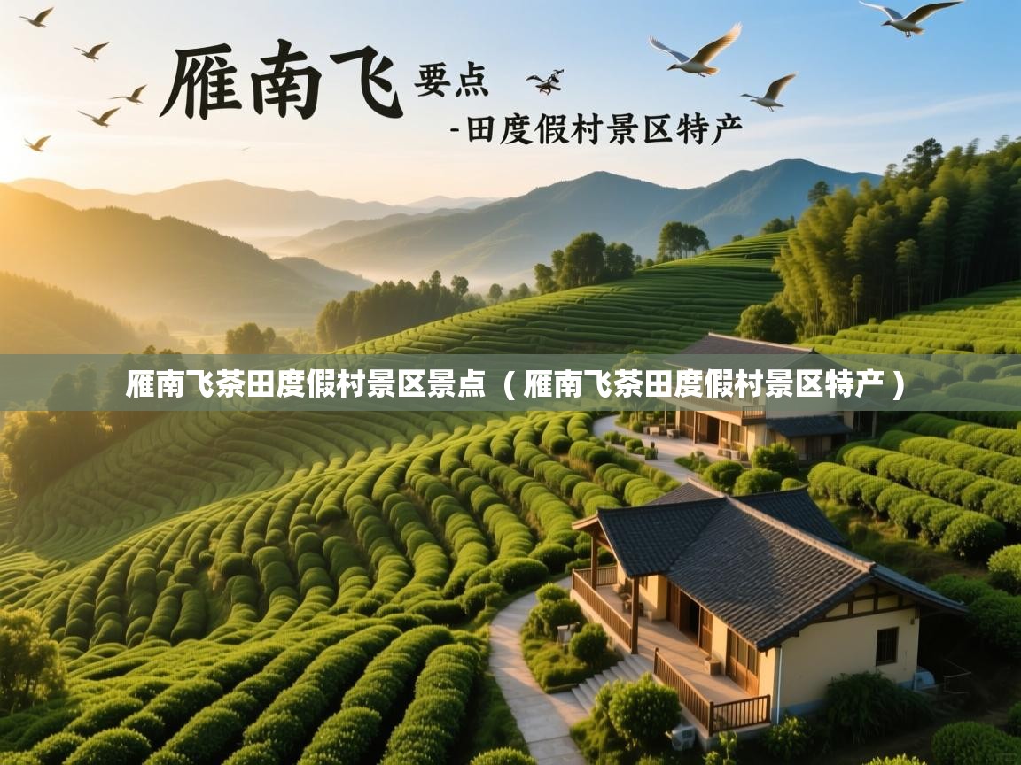 雁南飞茶田度假村景区景点 ( 雁南飞茶田度假村景区特产 ) 雁南飞茶田度假村景区景点 ( 雁南飞茶田度假村景区特产 )