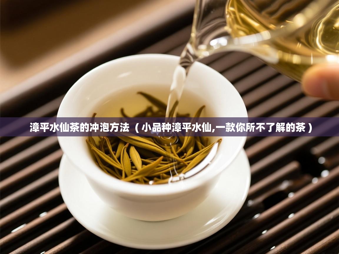  漳平水仙茶的冲泡方法  ( 小品种漳平水仙,一款你所不了解的茶 )