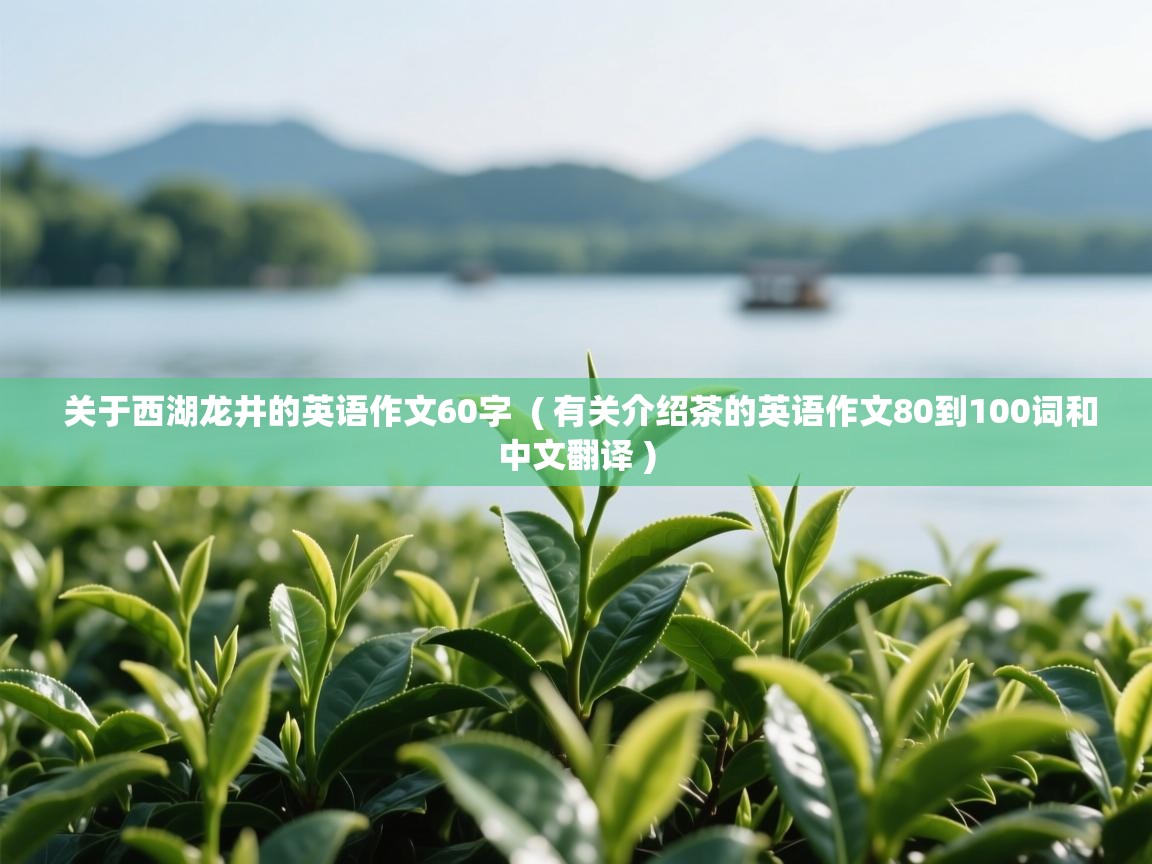 关于西湖龙井的英语作文60字 ( 有关介绍茶的英语作文80到100词和中文翻译 ) 关于西湖龙井的英语作文60字 ( 有关介绍茶的英语作文80到100词和中文翻译 )