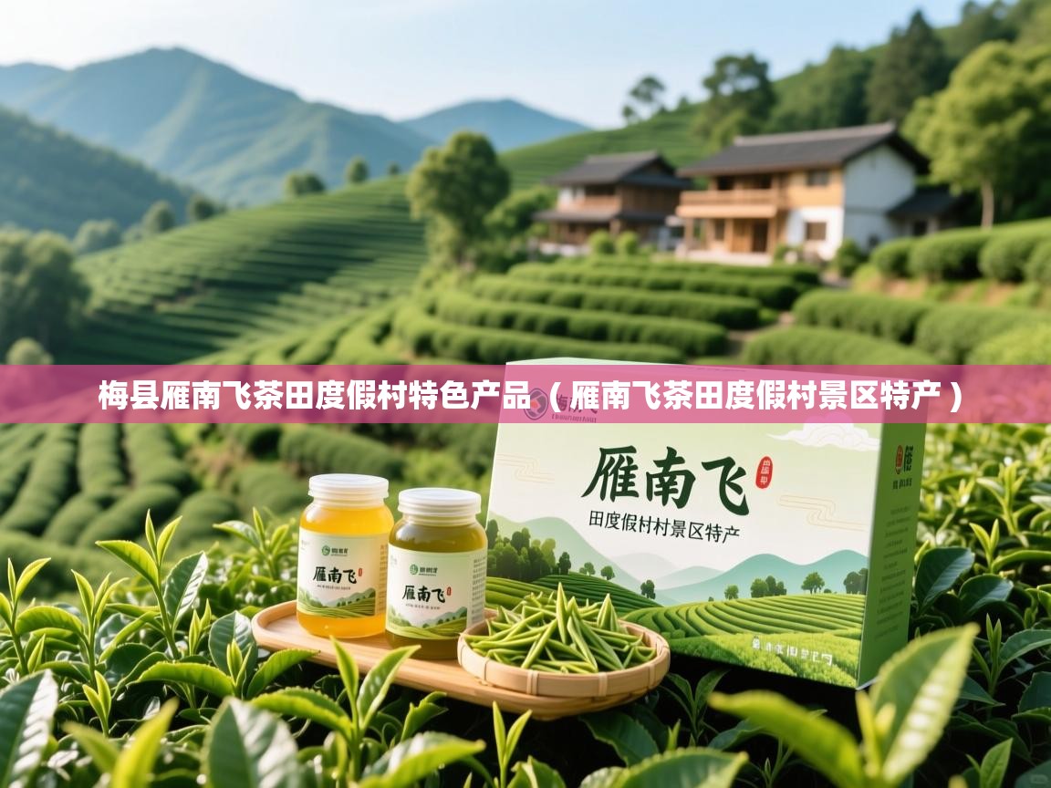 梅县雁南飞茶田度假村特色产品 ( 雁南飞茶田度假村景区特产 ) 梅县雁南飞茶田度假村特色产品 ( 雁南飞茶田度假村景区特产 )