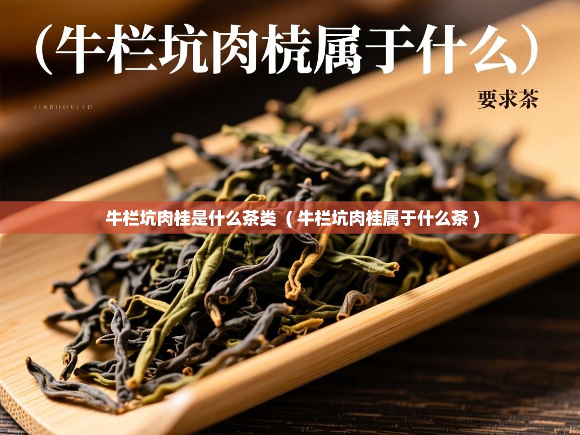 牛栏坑肉桂是什么茶类 ( 牛栏坑肉桂属于什么茶 ) 牛栏坑肉桂是什么茶类 ( 牛栏坑肉桂属于什么茶 )