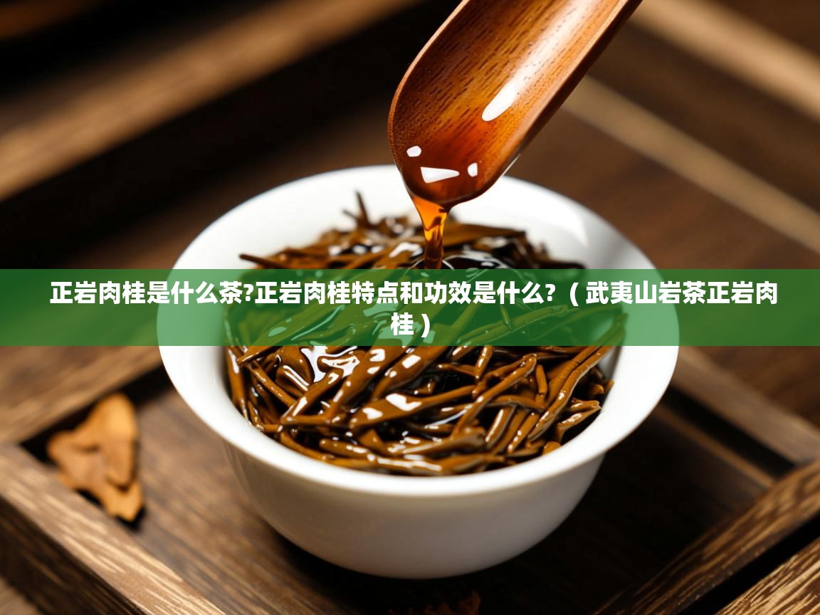 正岩肉桂是什么茶?正岩肉桂特点和功效是什么? ( 武夷山岩茶正岩肉桂 ) 正岩肉桂是什么茶?正岩肉桂特点和功效是什么? ( 武夷山岩茶正岩肉桂 )