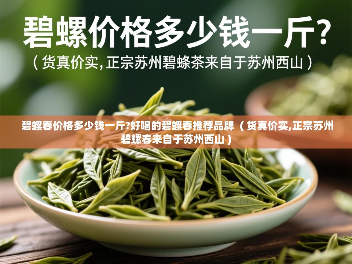 碧螺春价格多少钱一斤?好喝的碧螺春推荐品牌 ( 货真价实,正宗苏州碧螺春来自于苏州西山 ) 碧螺春价格多少钱一斤?好喝的碧螺春推荐品牌 ( 货真价实,正宗苏州碧螺春来自于苏州西山 )