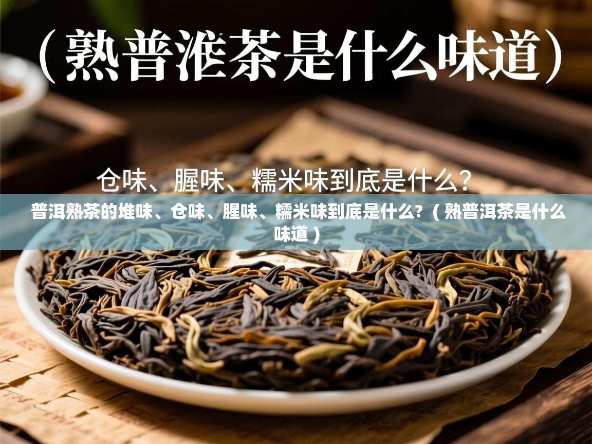 普洱熟茶的堆味、仓味、腥味、糯米味到底是什么? ( 熟普洱茶是什么味道 ) 普洱熟茶的堆味、仓味、腥味、糯米味到底是什么? ( 熟普洱茶是什么味道 )