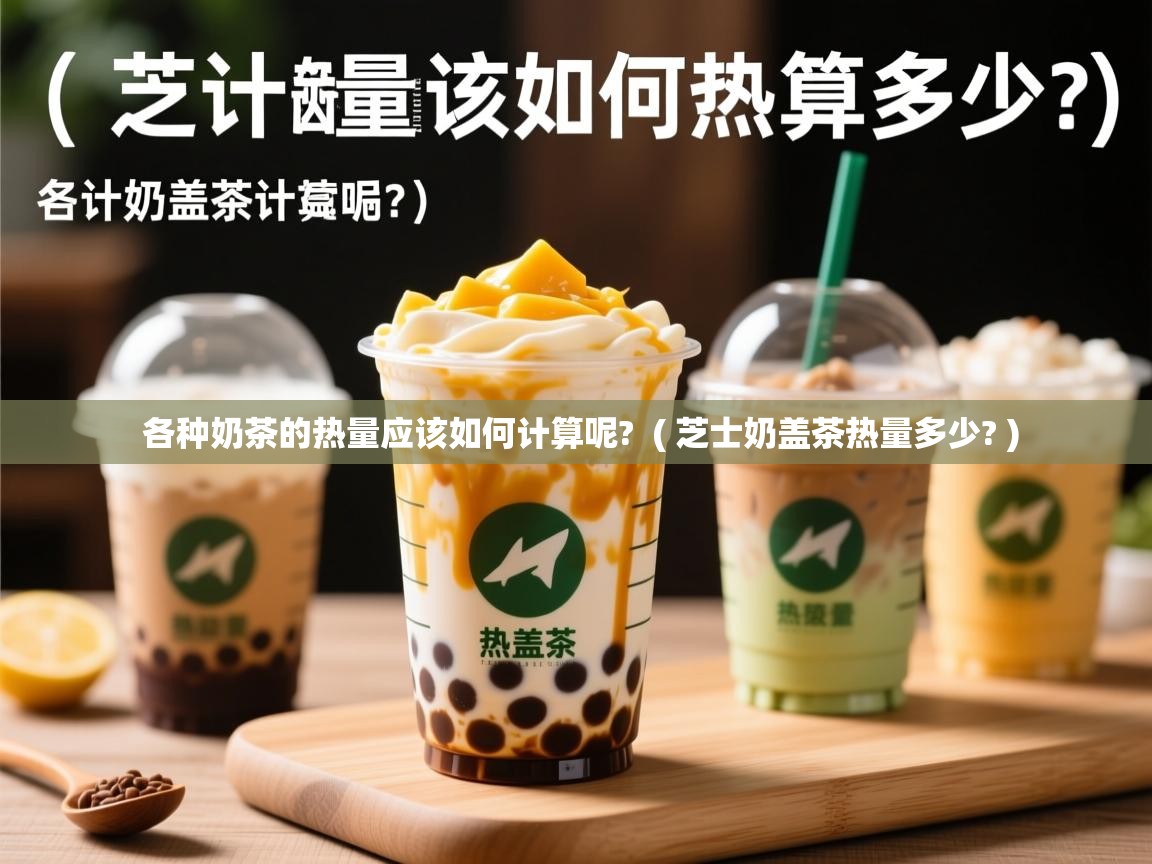 各种奶茶的热量应该如何计算呢? ( 芝士奶盖茶热量多少? ) 各种奶茶的热量应该如何计算呢? ( 芝士奶盖茶热量多少? )