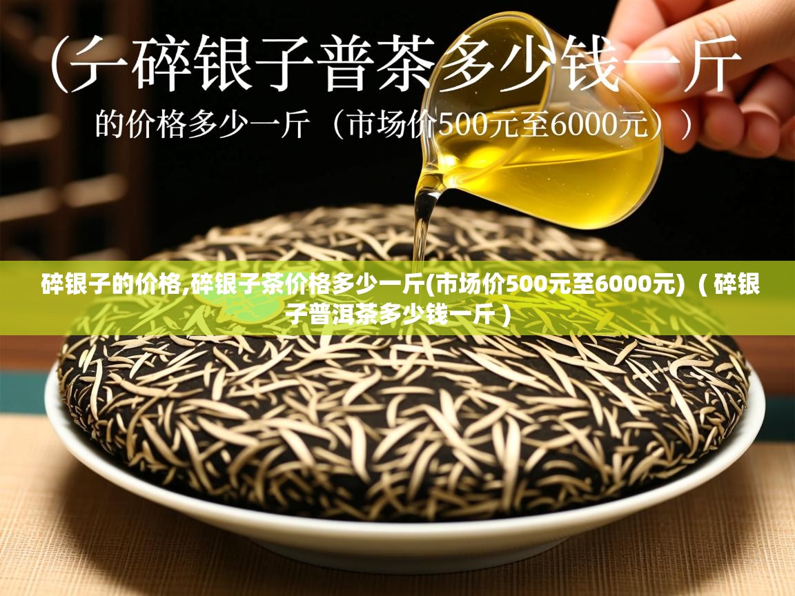  碎银子的价格,碎银子茶价格多少一斤(市场价500元至6000元)  ( 碎银子普洱茶多少钱一斤 )
