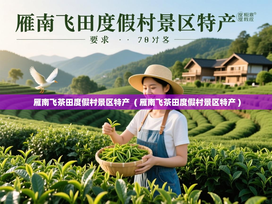 雁南飞茶田度假村景区特产 ( 雁南飞茶田度假村景区特产 ) 雁南飞茶田度假村景区特产 ( 雁南飞茶田度假村景区特产 )