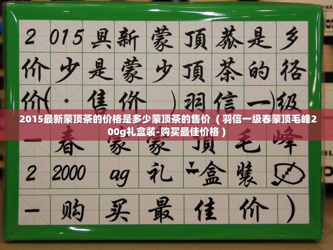 2015最新蒙顶茶的价格是多少蒙顶茶的售价 ( 羽信一级春蒙顶毛峰200g礼盒装-购买最佳价格 ) 2015最新蒙顶茶的价格是多少蒙顶茶的售价 ( 羽信一级春蒙顶毛峰200g礼盒装-购买最佳价格 )