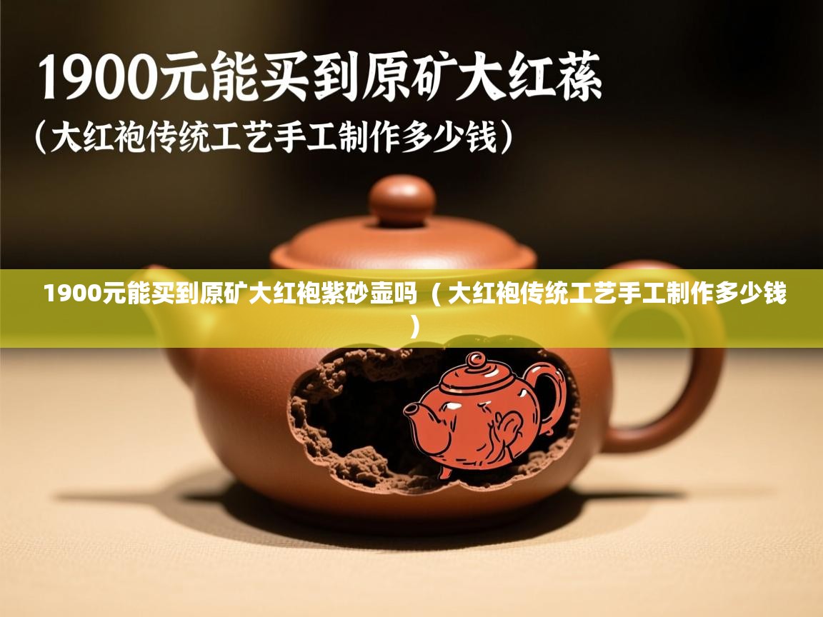 1900元能买到原矿大红袍紫砂壶吗 ( 大红袍传统工艺手工制作多少钱 ) 1900元能买到原矿大红袍紫砂壶吗 ( 大红袍传统工艺手工制作多少钱 )