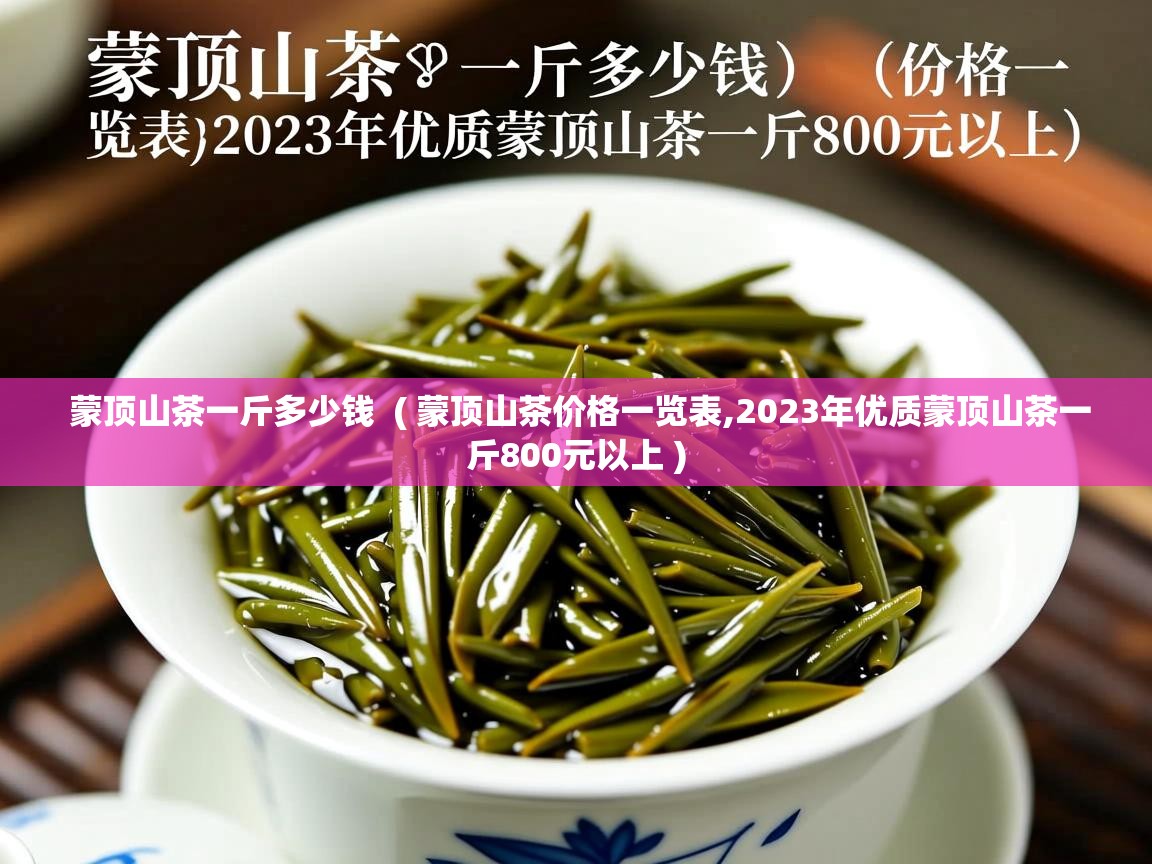 蒙顶山茶一斤多少钱 ( 蒙顶山茶价格一览表,2023年优质蒙顶山茶一斤800元以上 ) 蒙顶山茶一斤多少钱 ( 蒙顶山茶价格一览表,2023年优质蒙顶山茶一斤800元以上 )