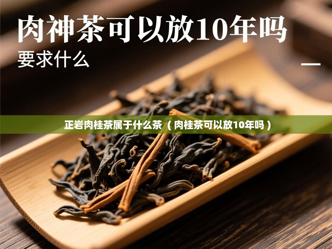 正岩肉桂茶属于什么茶 ( 肉桂茶可以放10年吗 ) 正岩肉桂茶属于什么茶 ( 肉桂茶可以放10年吗 )