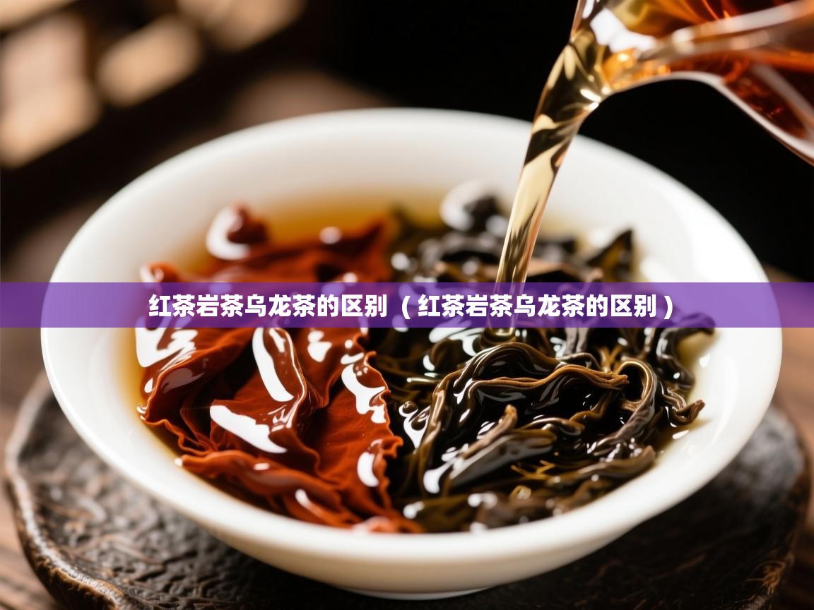  红茶岩茶乌龙茶的区别  ( 红茶岩茶乌龙茶的区别 )
