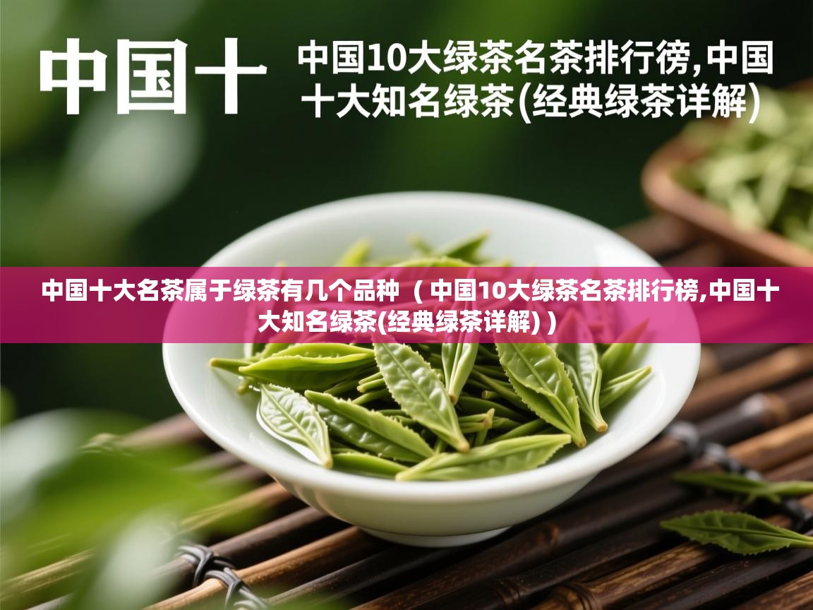 中国十大名茶属于绿茶有几个品种 ( 中国10大绿茶名茶排行榜,中国十大知名绿茶(经典绿茶详解) ) 中国十大名茶属于绿茶有几个品种 ( 中国10大绿茶名茶排行榜,中国十大知名绿茶(经典绿茶详解) )