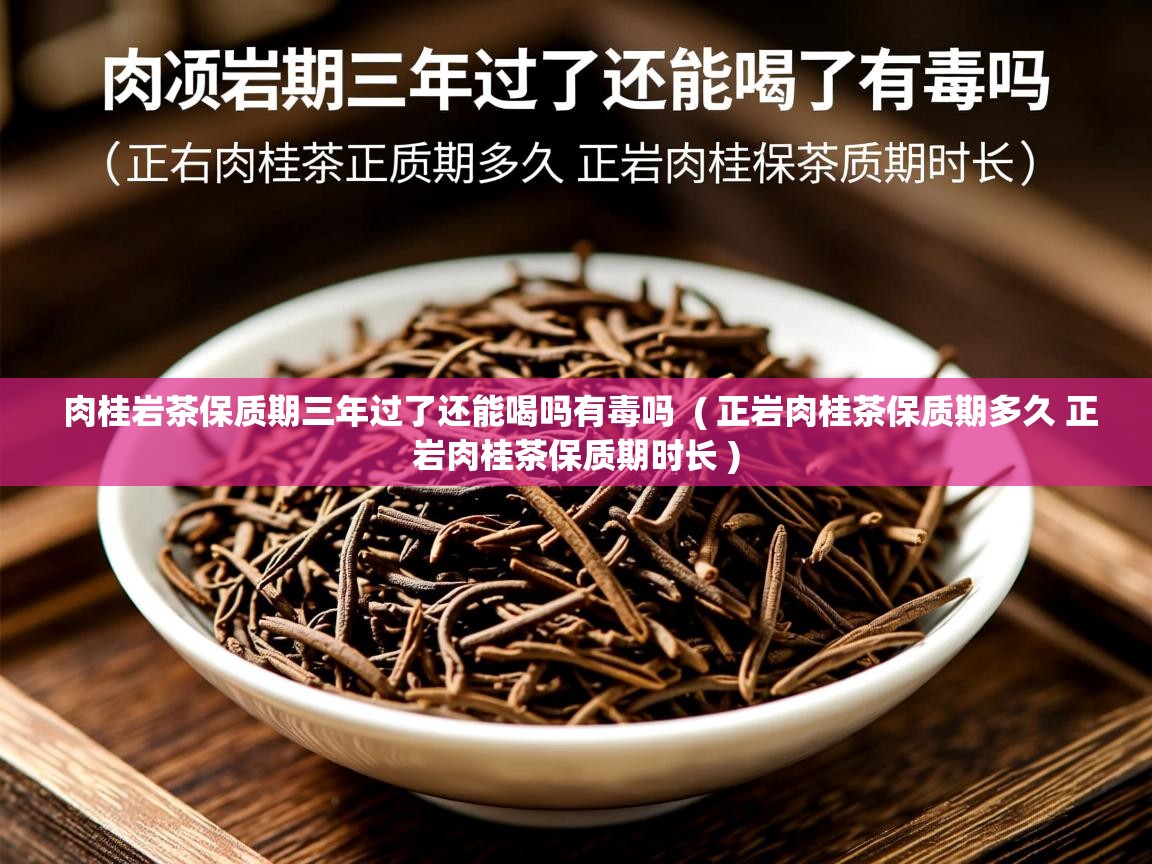 肉桂岩茶保质期三年过了还能喝吗有毒吗 ( 正岩肉桂茶保质期多久 正岩肉桂茶保质期时长 ) 肉桂岩茶保质期三年过了还能喝吗有毒吗 ( 正岩肉桂茶保质期多久 正岩肉桂茶保质期时长 )
