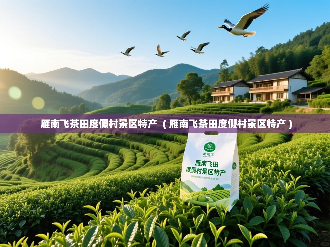 雁南飞茶田度假村景区特产 ( 雁南飞茶田度假村景区特产 ) 雁南飞茶田度假村景区特产 ( 雁南飞茶田度假村景区特产 )
