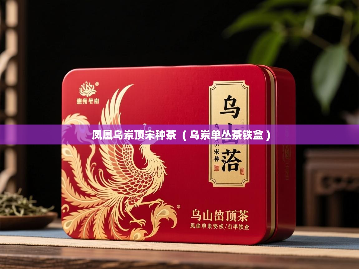 凤凰乌岽顶宋种茶 ( 乌岽单丛茶铁盒 ) 凤凰乌岽顶宋种茶 ( 乌岽单丛茶铁盒 )