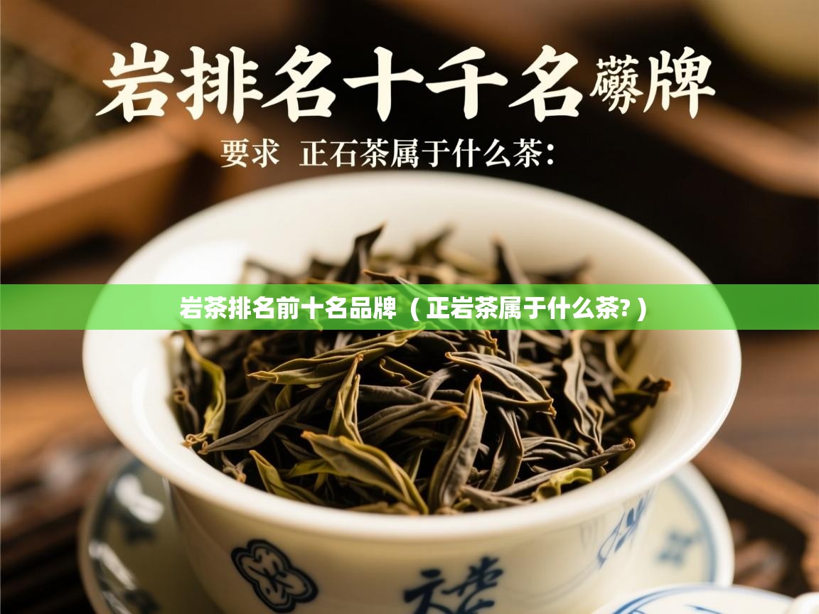 岩茶排名前十名品牌 ( 正岩茶属于什么茶? ) 岩茶排名前十名品牌 ( 正岩茶属于什么茶? )