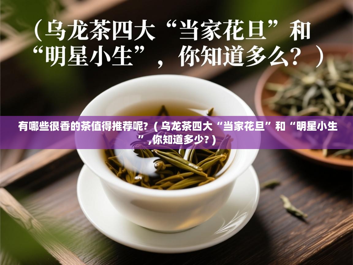  有哪些很香的茶值得推荐呢?  ( 乌龙茶四大“当家花旦”和“明星小生”,你知道多少? )