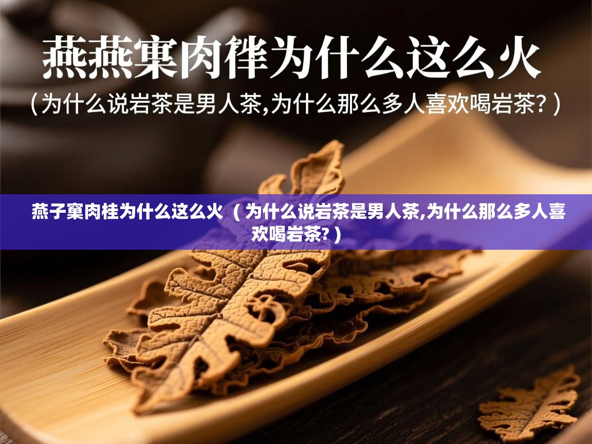  燕子窠肉桂为什么这么火  ( 为什么说岩茶是男人茶,为什么那么多人喜欢喝岩茶? )