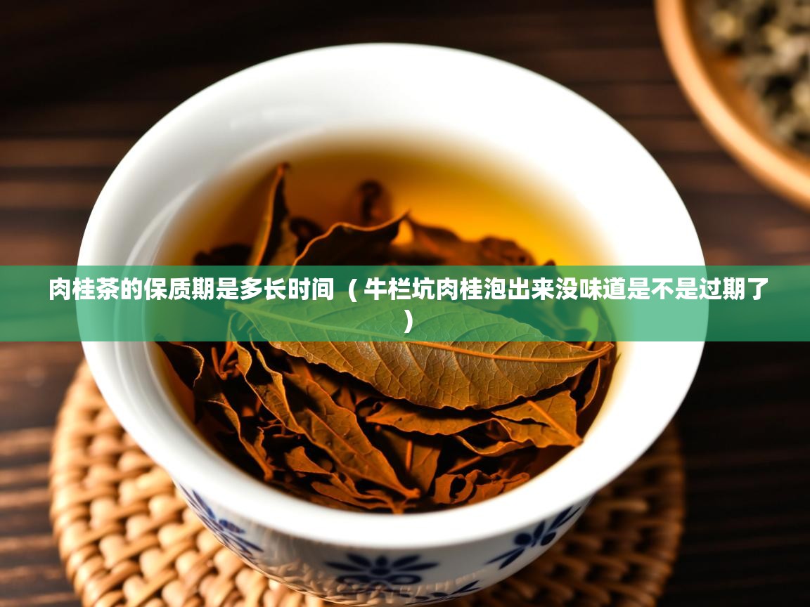 肉桂茶的保质期是多长时间 ( 牛栏坑肉桂泡出来没味道是不是过期了 ) 肉桂茶的保质期是多长时间 ( 牛栏坑肉桂泡出来没味道是不是过期了 )
