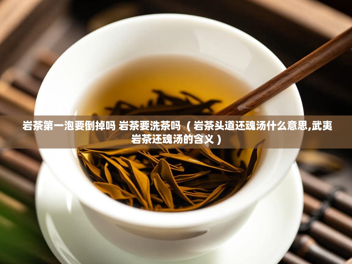  岩茶第一泡要倒掉吗 岩茶要洗茶吗  ( 岩茶头道还魂汤什么意思,武夷岩茶还魂汤的含义 )