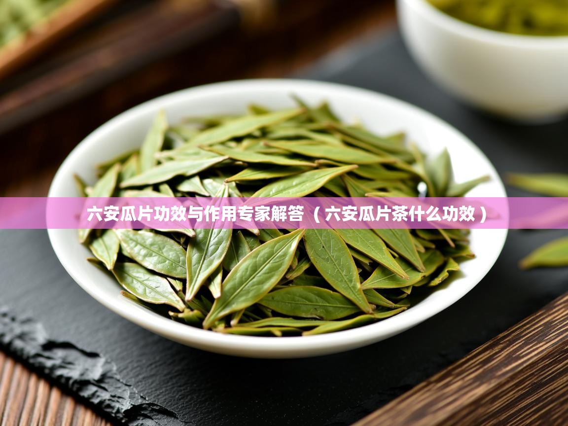六安瓜片功效与作用专家解答 ( 六安瓜片茶什么功效 ) 六安瓜片功效与作用专家解答 ( 六安瓜片茶什么功效 )