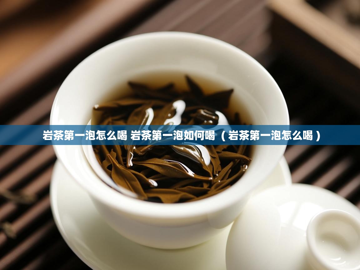  岩茶第一泡怎么喝 岩茶第一泡如何喝  ( 岩茶第一泡怎么喝 )