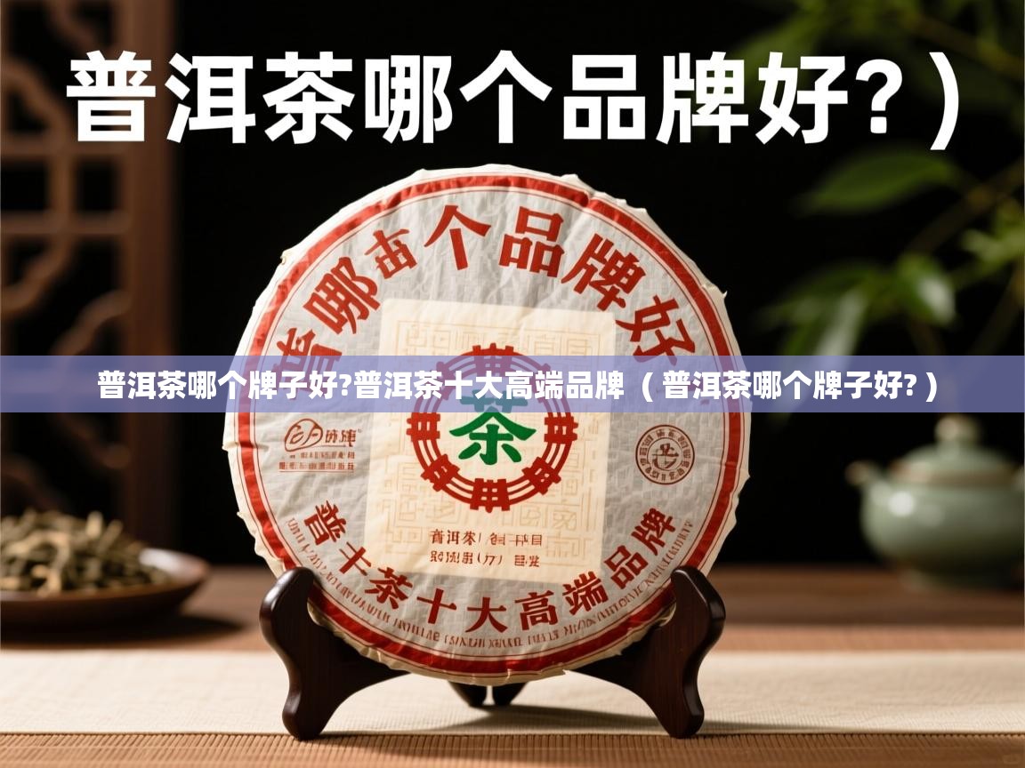 普洱茶哪个牌子好?普洱茶十大高端品牌 ( 普洱茶哪个牌子好? ) 普洱茶哪个牌子好?普洱茶十大高端品牌 ( 普洱茶哪个牌子好? )