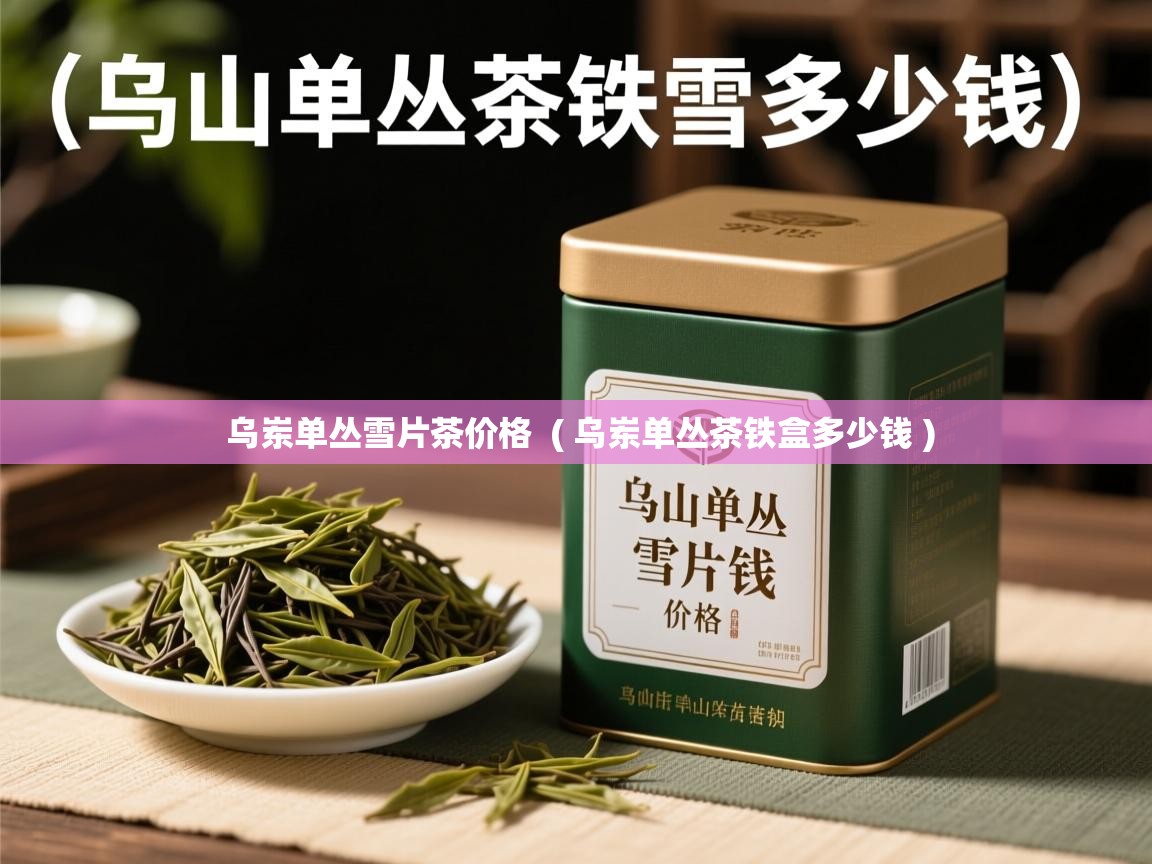  乌岽单丛雪片茶价格  ( 乌岽单丛茶铁盒多少钱 )