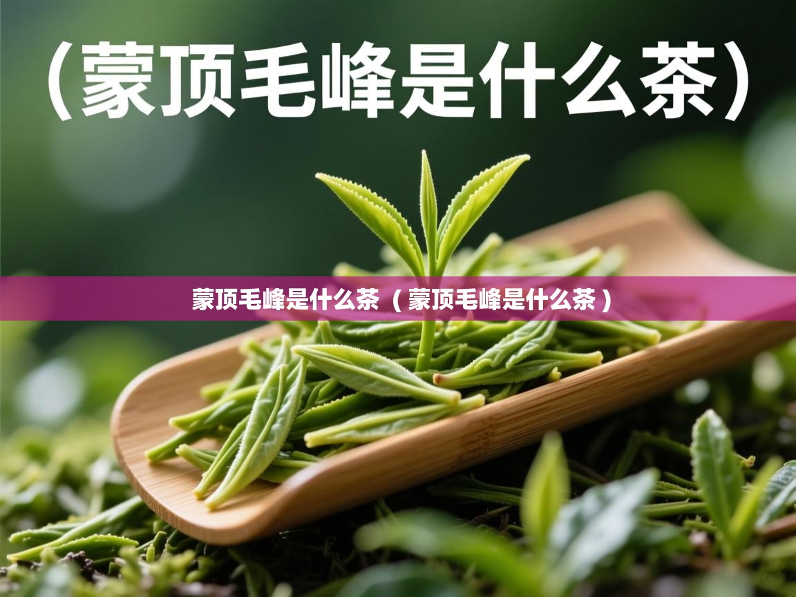 蒙顶毛峰是什么茶 ( 蒙顶毛峰是什么茶 ) 蒙顶毛峰是什么茶 ( 蒙顶毛峰是什么茶 )
