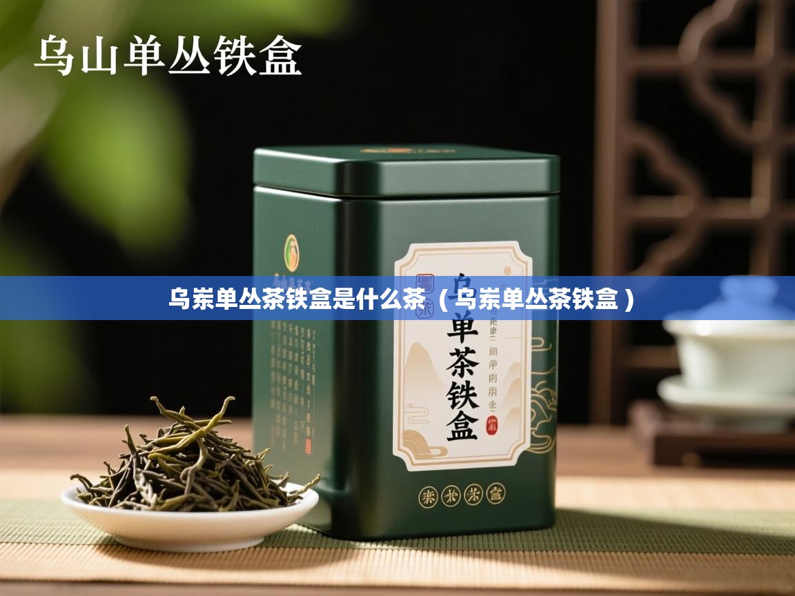 乌岽单丛茶铁盒是什么茶 ( 乌岽单丛茶铁盒 ) 乌岽单丛茶铁盒是什么茶 ( 乌岽单丛茶铁盒 )