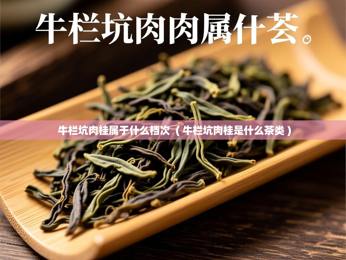 牛栏坑肉桂属于什么档次 ( 牛栏坑肉桂是什么茶类 ) 牛栏坑肉桂属于什么档次 ( 牛栏坑肉桂是什么茶类 )