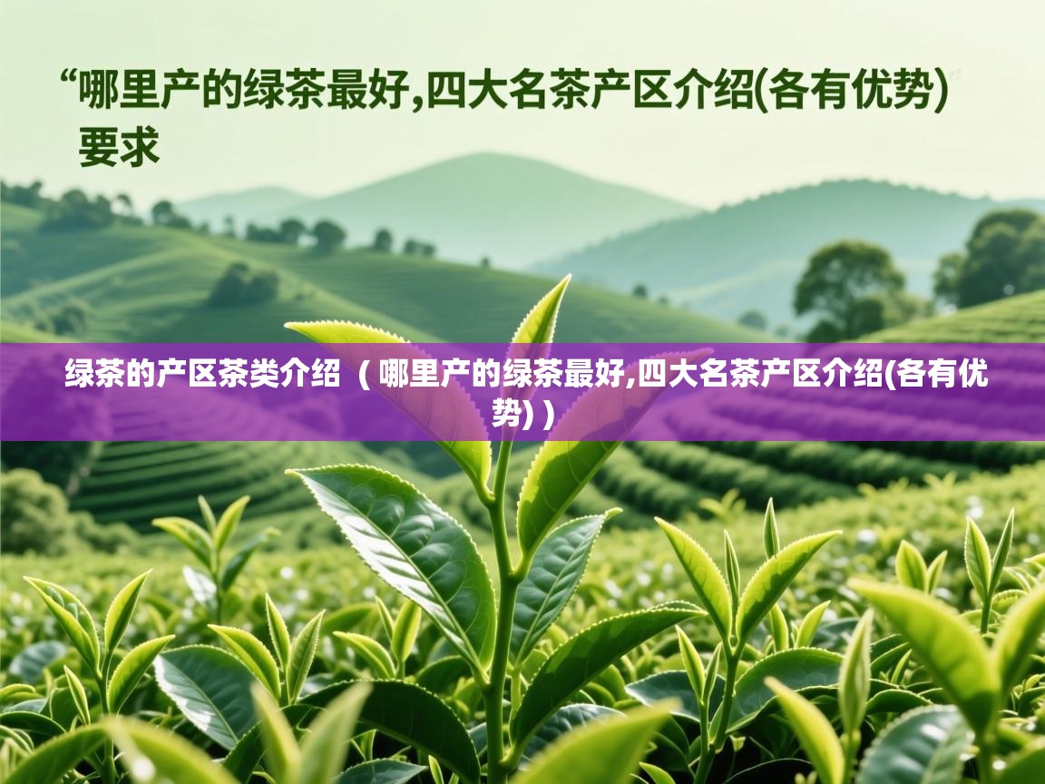  绿茶的产区茶类介绍  ( 哪里产的绿茶最好,四大名茶产区介绍(各有优势) )