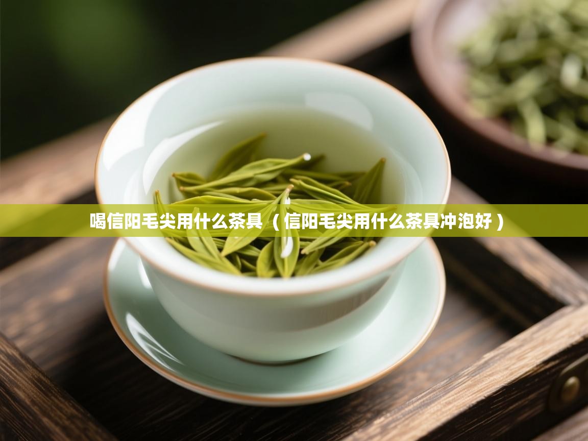 喝信阳毛尖用什么茶具 ( 信阳毛尖用什么茶具冲泡好 ) 喝信阳毛尖用什么茶具 ( 信阳毛尖用什么茶具冲泡好 )