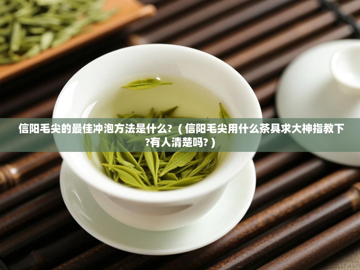 信阳毛尖的最佳冲泡方法是什么? ( 信阳毛尖用什么茶具求大神指教下?有人清楚吗? ) 信阳毛尖的最佳冲泡方法是什么? ( 信阳毛尖用什么茶具求大神指教下?有人清楚吗? )