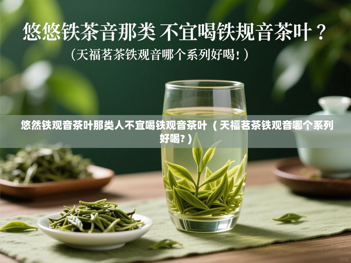 悠然铁观音茶叶那类人不宜喝铁观音茶叶 ( 天福茗茶铁观音哪个系列好喝? ) 悠然铁观音茶叶那类人不宜喝铁观音茶叶 ( 天福茗茶铁观音哪个系列好喝? )